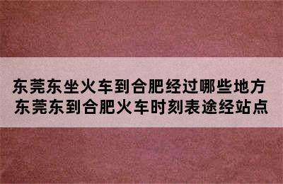 东莞东坐火车到合肥经过哪些地方 东莞东到合肥火车时刻表途经站点